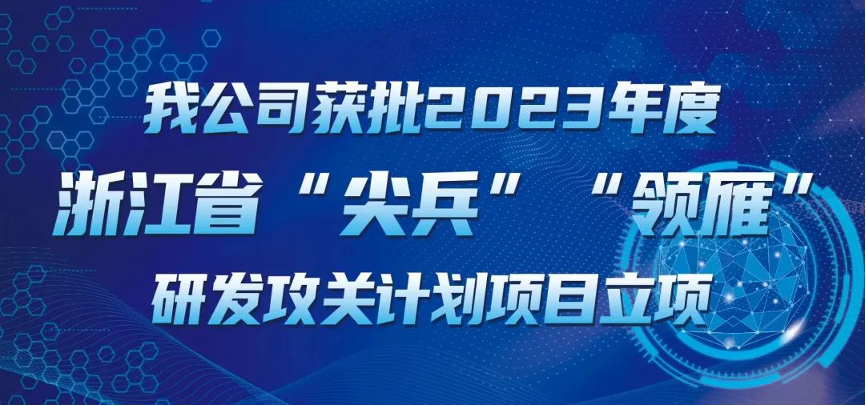 【喜報(bào)！】公司獲批2023年度浙江省“尖兵”“領(lǐng)雁” 研發(fā)攻關(guān)計(jì)劃項(xiàng)目立項(xiàng)